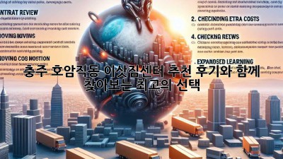 충주 호암·직동 이삿짐센터 추천: 후기와 함께 찾아보는 최고의 선택